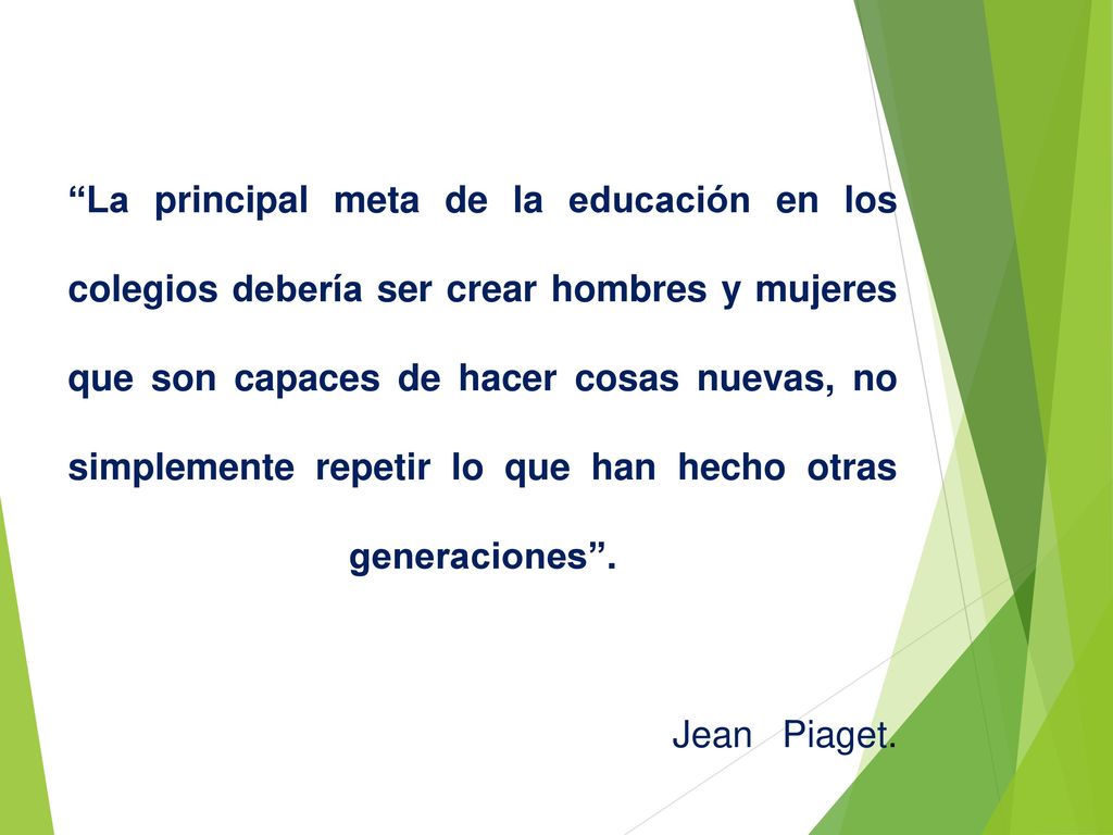 La principal meta de la educación en los colegios debería ser crear hombres y mujeres que son capaces de hacer cosas nuevas, no simplemente repetir lo que han hecho otras generaciones .