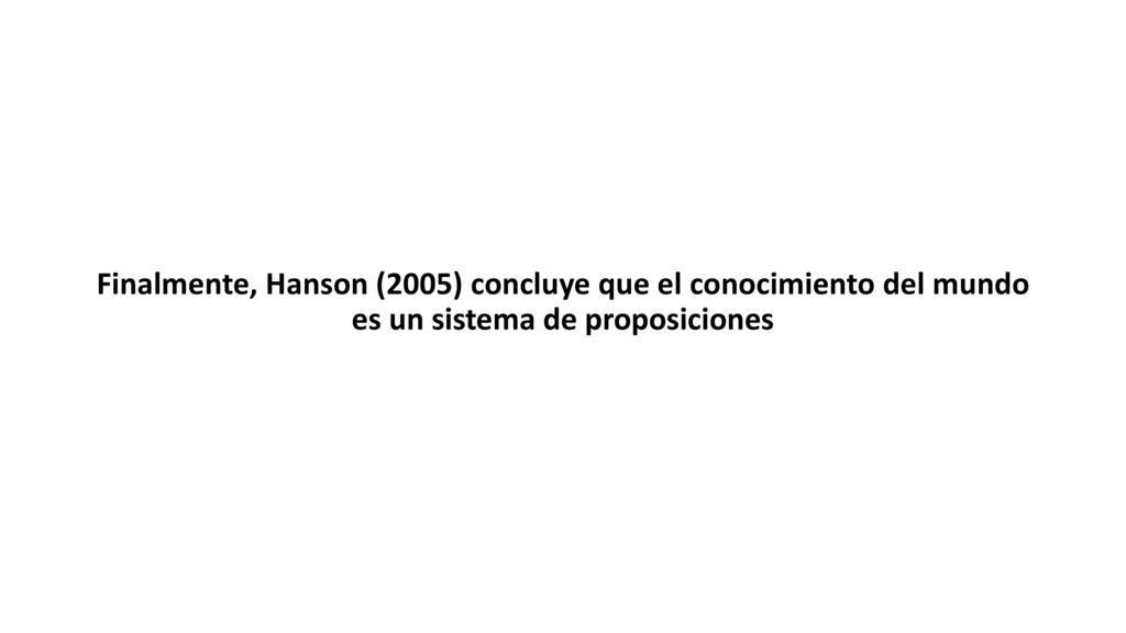 Finalmente, Hanson (2005) concluye que el conocimiento del mundo es un sistema de proposiciones