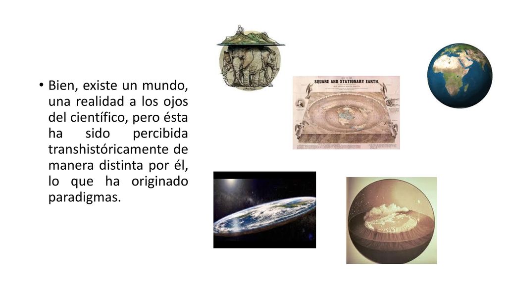 Bien, existe un mundo, una realidad a los ojos del científico, pero ésta ha sido percibida transhistóricamente de manera distinta por él, lo que ha originado paradigmas.