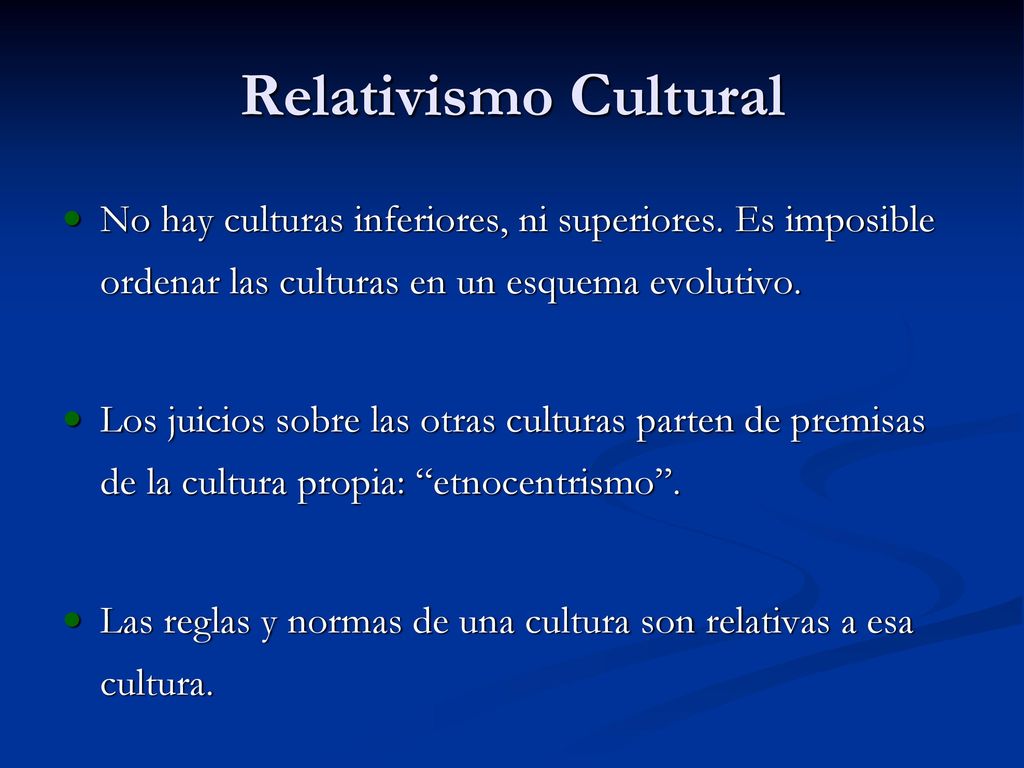 Relativismo Cultural No hay culturas inferiores, ni superiores. Es imposible ordenar las culturas en un esquema evolutivo.