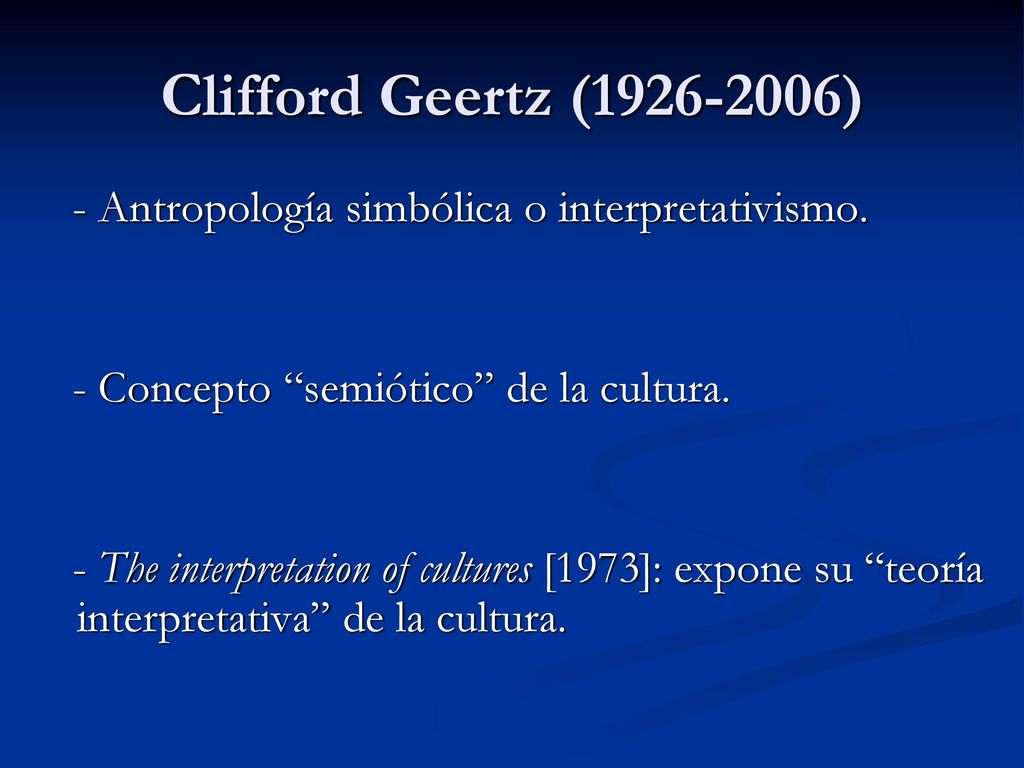 Clifford Geertz ( ) - Antropología simbólica o interpretativismo. - Concepto semiótico de la cultura.