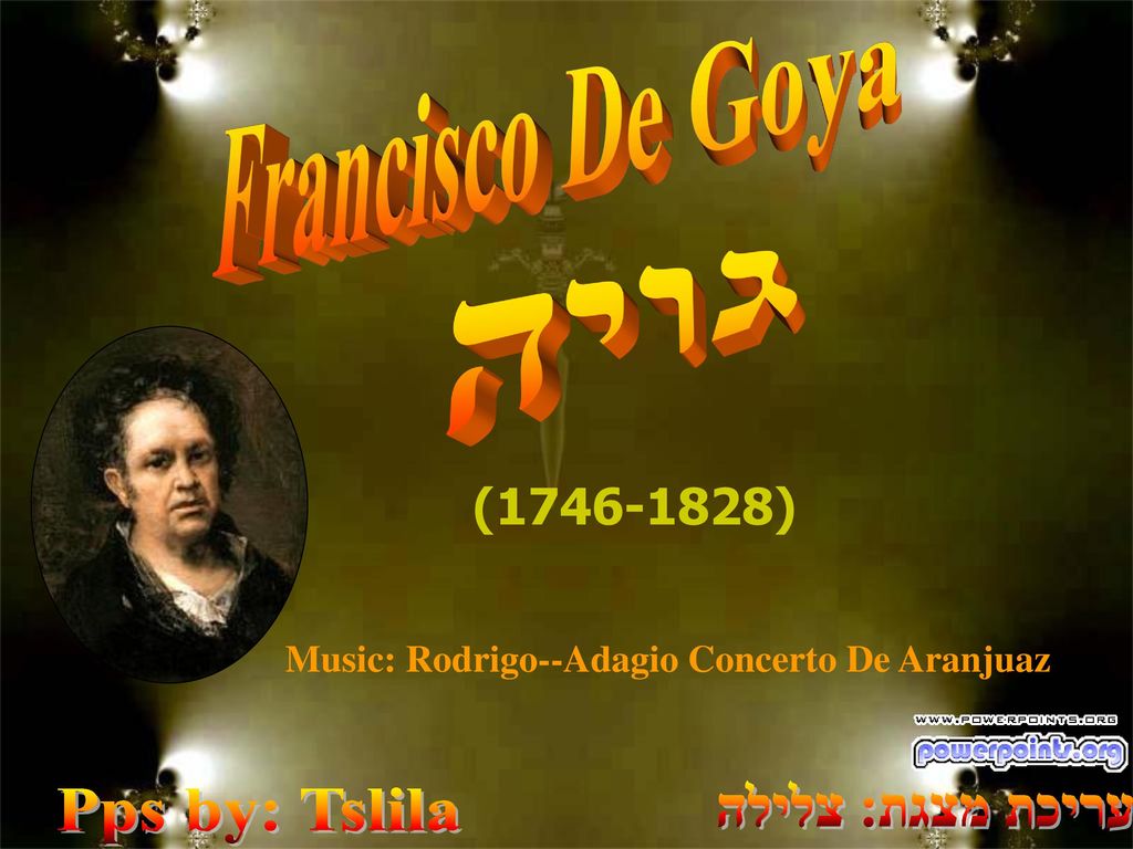 Francisco De Goya גויה Pps by: Tslila עריכת מצגת: צלילה