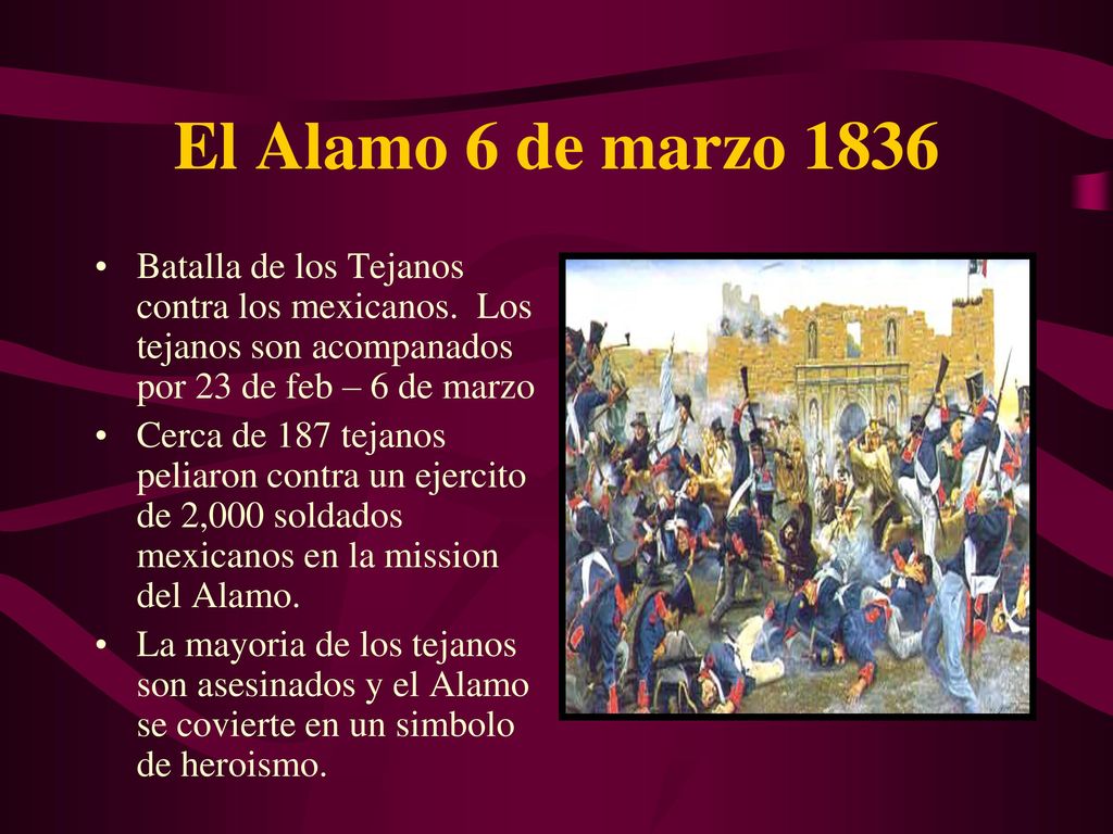 El Alamo 6 de marzo 1836 Batalla de los Tejanos contra los mexicanos. Los tejanos son acompanados por 23 de feb – 6 de marzo.