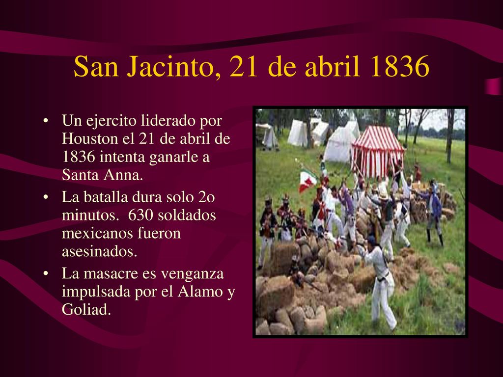 San Jacinto, 21 de abril 1836 Un ejercito liderado por Houston el 21 de abril de 1836 intenta ganarle a Santa Anna.