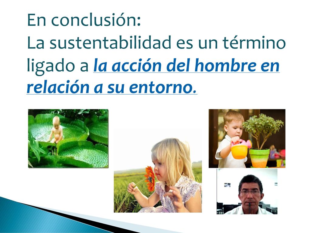 En conclusión: La sustentabilidad es un término ligado a la acción del hombre en relación a su entorno.
