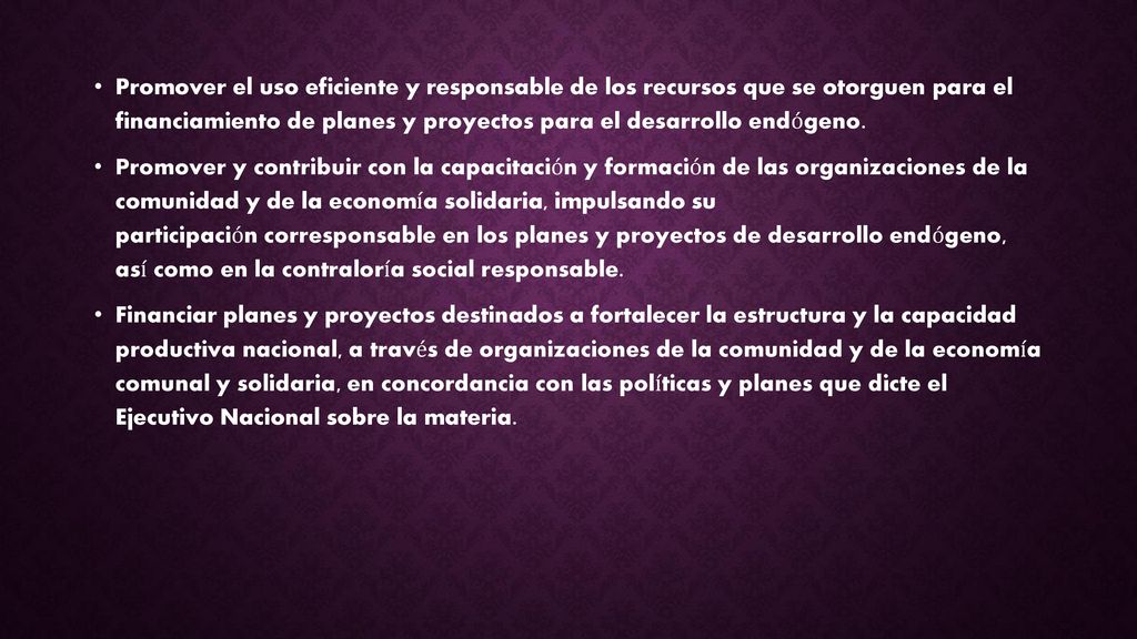 Promover el uso eficiente y responsable de los recursos que se otorguen para el financiamiento de planes y proyectos para el desarrollo endógeno.