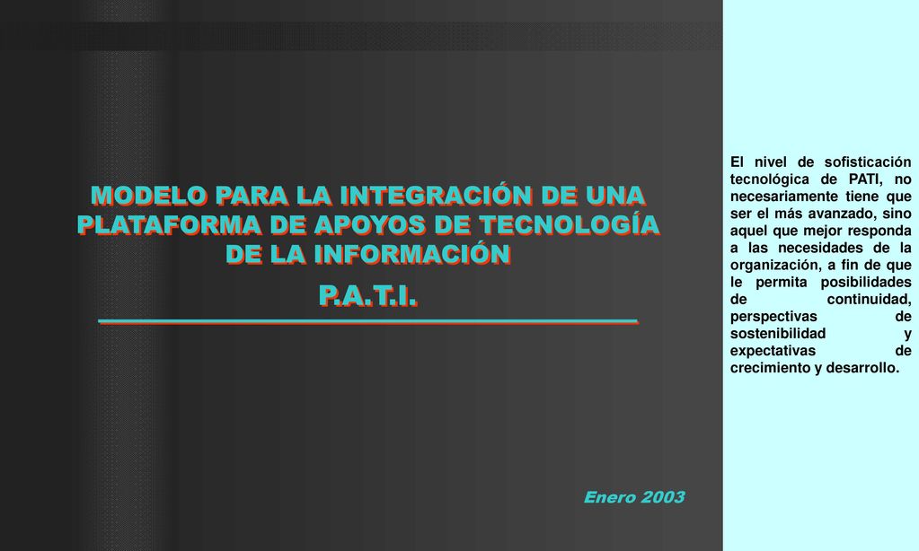 El nivel de sofisticación tecnológica de PATI, no necesariamente tiene que ser el más avanzado, sino aquel que mejor responda a las necesidades de la organización, a fin de que le permita posibilidades de continuidad, perspectivas de sostenibilidad y expectativas de crecimiento y desarrollo.