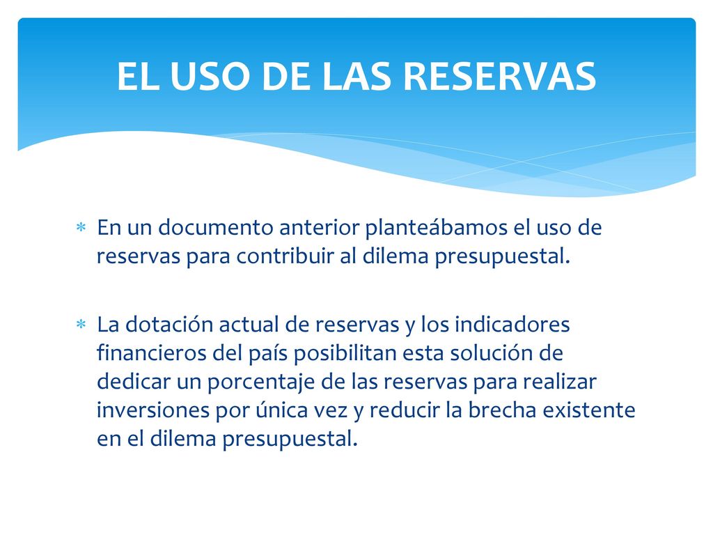 EL USO DE LAS RESERVAS En un documento anterior planteábamos el uso de reservas para contribuir al dilema presupuestal.