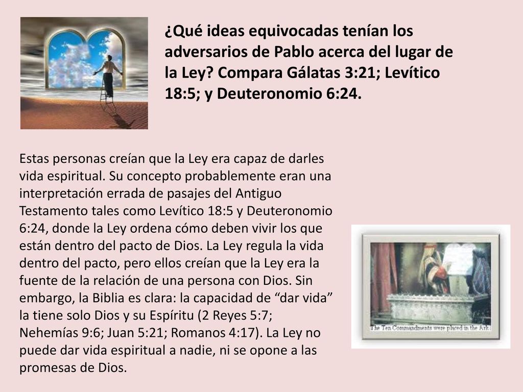 ¿Qué ideas equivocadas tenían los adversarios de Pablo acerca del lugar de la Ley Compara Gálatas 3:21; Levítico 18:5; y Deuteronomio 6:24.