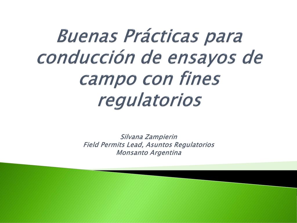 Buenas Prácticas para conducción de ensayos de campo con fines regulatorios Silvana Zampierin Field Permits Lead, Asuntos Regulatorios Monsanto Argentina