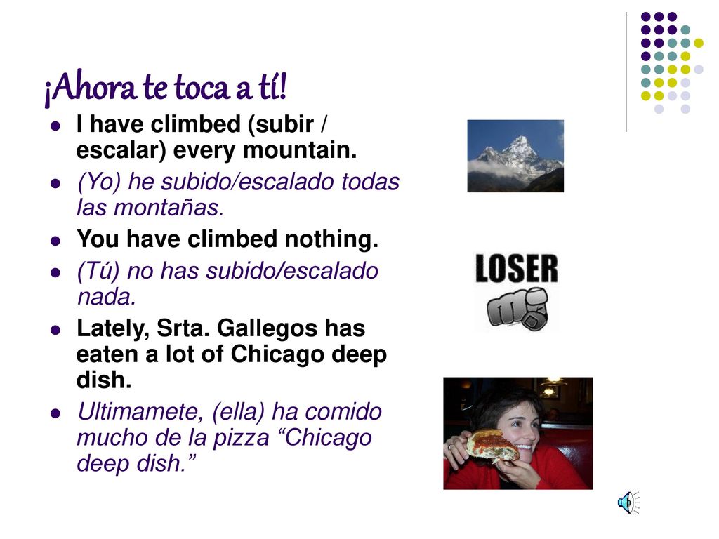 ¡Ahora te toca a tí! I have climbed (subir / escalar) every mountain.