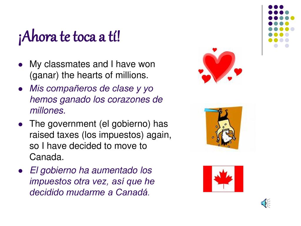 ¡Ahora te toca a tí! My classmates and I have won (ganar) the hearts of millions.