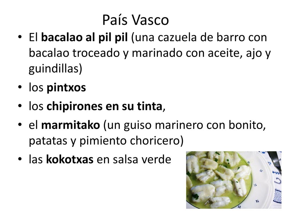 País Vasco El bacalao al pil pil (una cazuela de barro con bacalao troceado y marinado con aceite, ajo y guindillas)