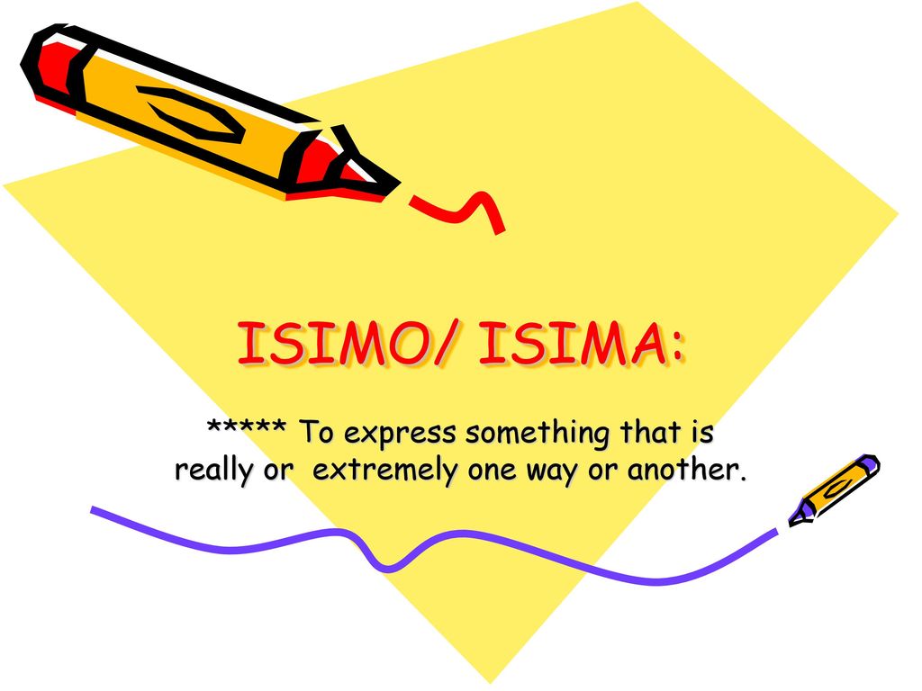 ISIMO/ ISIMA: ***** To express something that is really or extremely one way or another.
