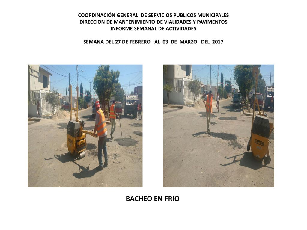 COORDINACIÓN GENERAL DE SERVICIOS PUBLICOS MUNICIPALES DIRECCION DE MANTENIMIENTO DE VIALIDADES Y PAVIMENTOS INFORME SEMANAL DE ACTIVIDADES SEMANA DEL 27 DE FEBRERO AL 03 DE MARZO DEL 2017