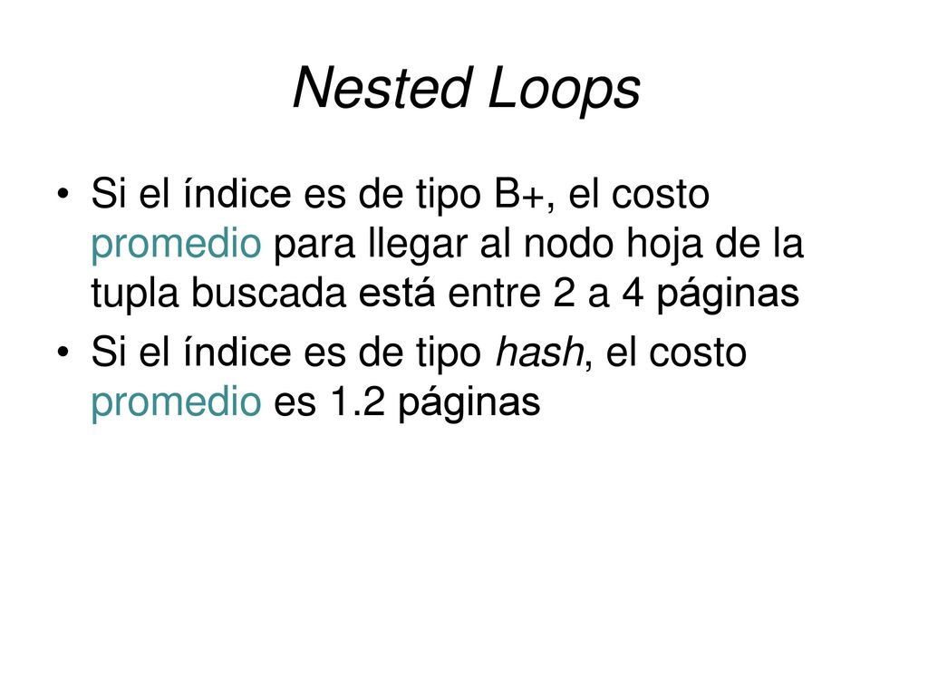 Nested Loops Si el índice es de tipo B+, el costo promedio para llegar al nodo hoja de la tupla buscada está entre 2 a 4 páginas.