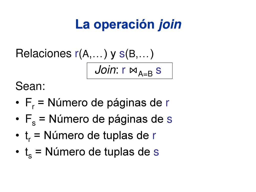 La operación join Relaciones r(A,…) y s(B,…) Join: r ⋈A=B s Sean: