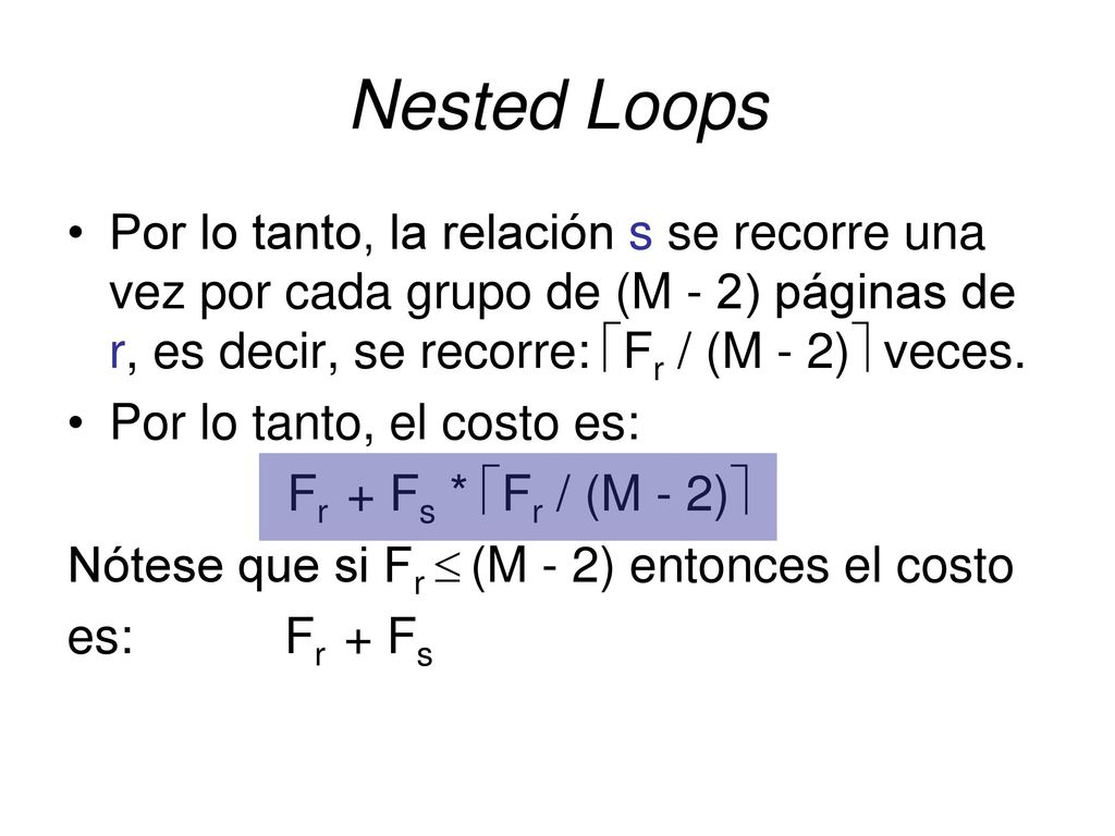 Nested Loops Por lo tanto, la relación s se recorre una vez por cada grupo de (M - 2) páginas de r, es decir, se recorre: Fr / (M - 2) veces.