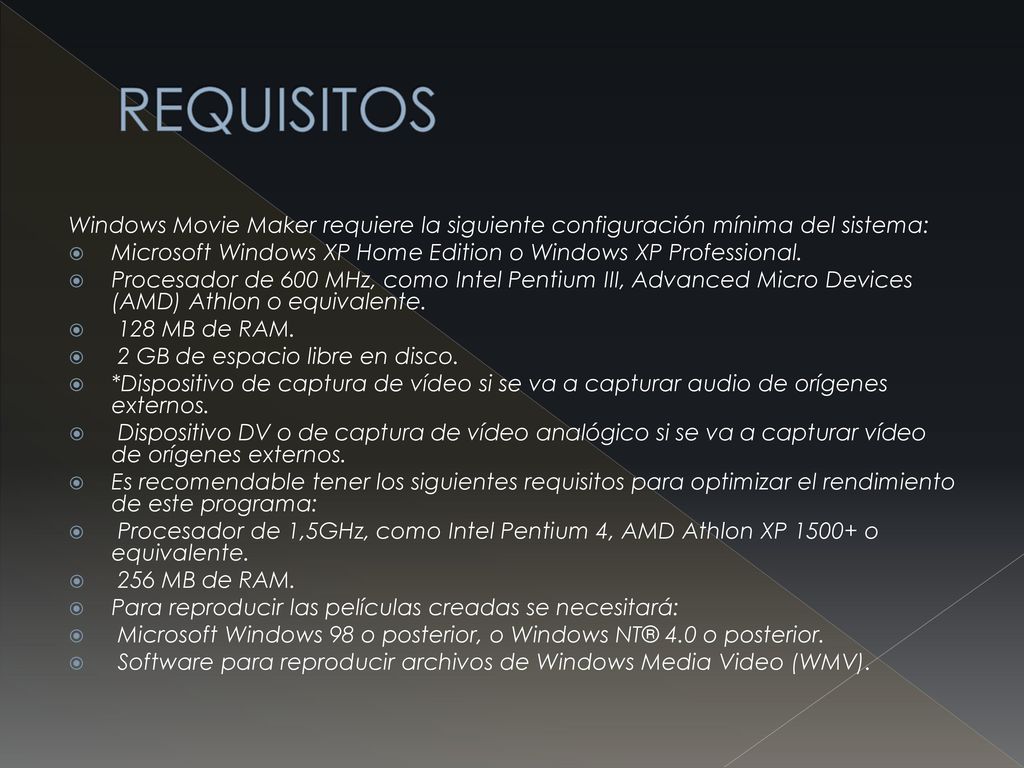 REQUISITOS Windows Movie Maker requiere la siguiente configuración mínima del sistema: Microsoft Windows XP Home Edition o Windows XP Professional.