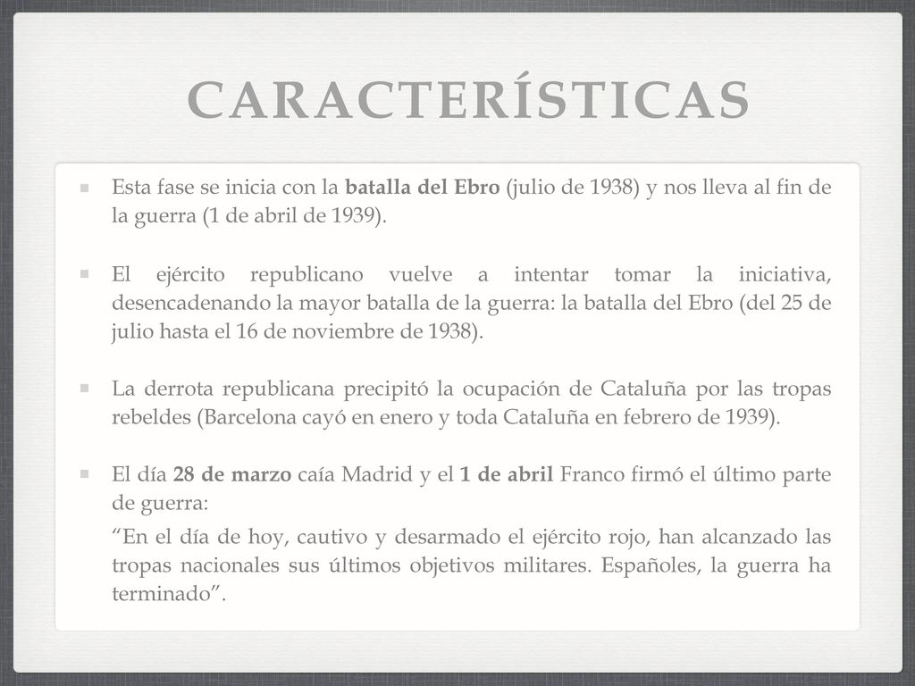 CARACTERÍSTICAS Esta fase se inicia con la batalla del Ebro (julio de 1938) y nos lleva al fin de la guerra (1 de abril de 1939).