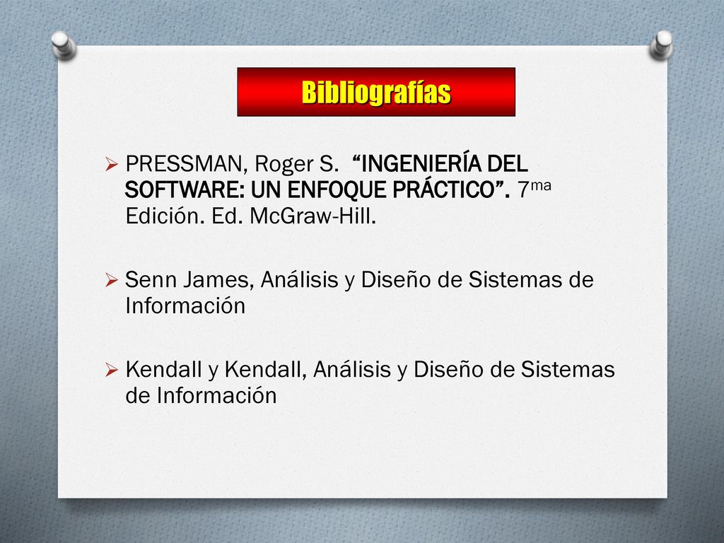 Bibliografías PRESSMAN, Roger S. INGENIERÍA DEL SOFTWARE: UN ENFOQUE PRÁCTICO . 7ma Edición. Ed. McGraw-Hill.