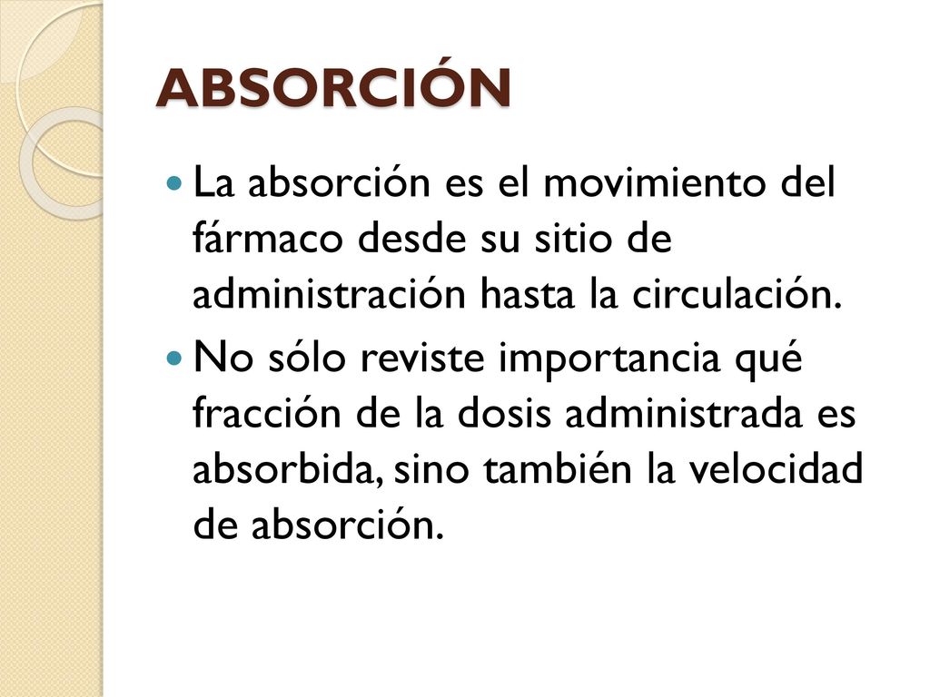 ABSORCIÓN La absorción es el movimiento del fármaco desde su sitio de administración hasta la cir­culación.