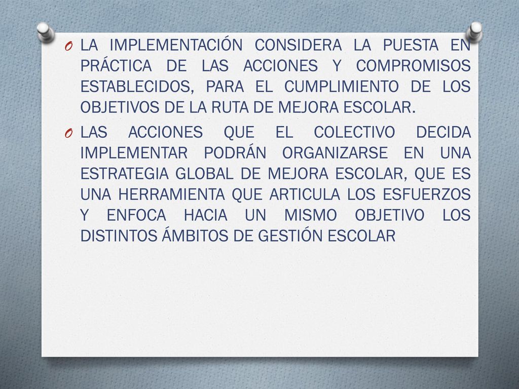 LA IMPLEMENTACIÓN CONSIDERA LA PUESTA EN PRÁCTICA DE LAS ACCIONES Y COMPROMISOS ESTABLECIDOS, PARA EL CUMPLIMIENTO DE LOS OBJETIVOS DE LA RUTA DE MEJORA ESCOLAR.