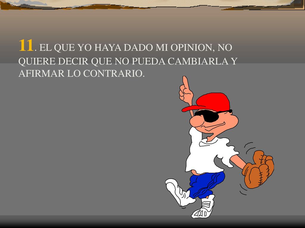 11. EL QUE YO HAYA DADO MI OPINION, NO QUIERE DECIR QUE NO PUEDA CAMBIARLA Y AFIRMAR LO CONTRARIO.