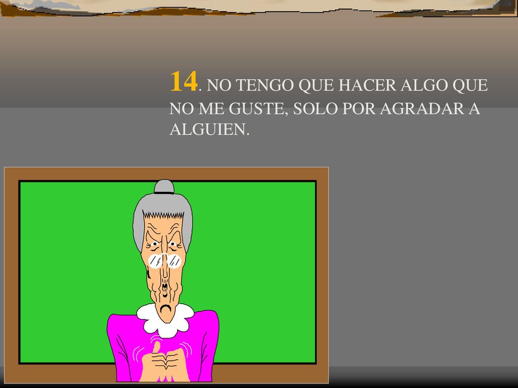14. NO TENGO QUE HACER ALGO QUE NO ME GUSTE, SOLO POR AGRADAR A ALGUIEN.