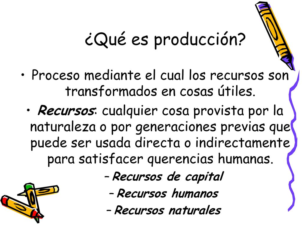 ¿Qué es producción Proceso mediante el cual los recursos son transformados en cosas útiles.