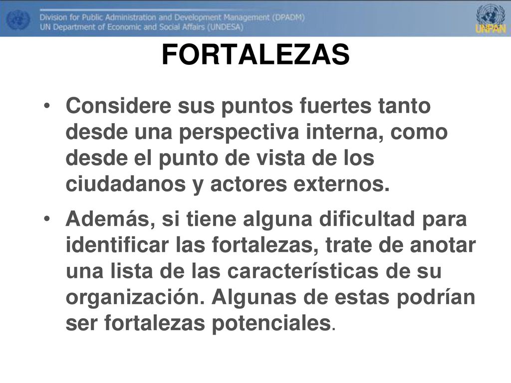 FORTALEZAS Considere sus puntos fuertes tanto desde una perspectiva interna, como desde el punto de vista de los ciudadanos y actores externos.