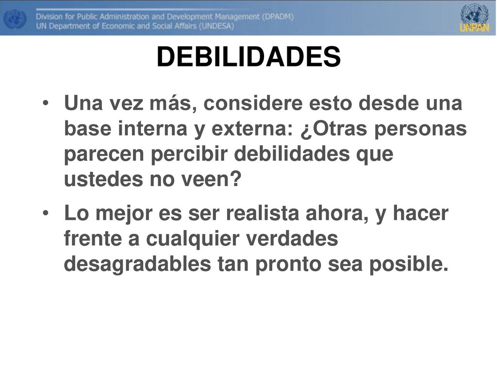 DEBILIDADES Una vez más, considere esto desde una base interna y externa: ¿Otras personas parecen percibir debilidades que ustedes no veen