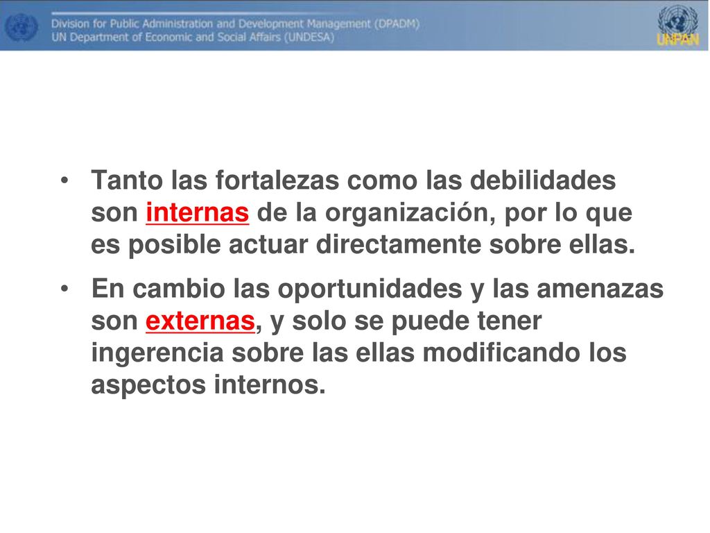 Tanto las fortalezas como las debilidades son internas de la organización, por lo que es posible actuar directamente sobre ellas.
