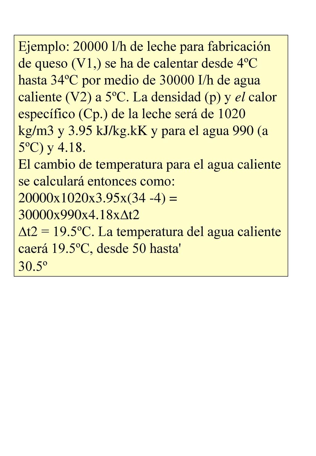 Ejemplo: l/h de leche para fabricación de queso (V1,) se ha de calentar desde 4ºC hasta 34ºC por medio de I/h de agua caliente (V2) a 5ºC. La densidad (p) y el calor específico (Cp.) de la leche será de 1020 kg/m3 y 3.95 kJ/kg.kK y para el agua 990 (a 5ºC) y 4.18.