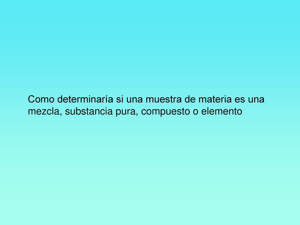 Como determinaría si una muestra de materia es una mezcla, substancia pura, compuesto o elemento