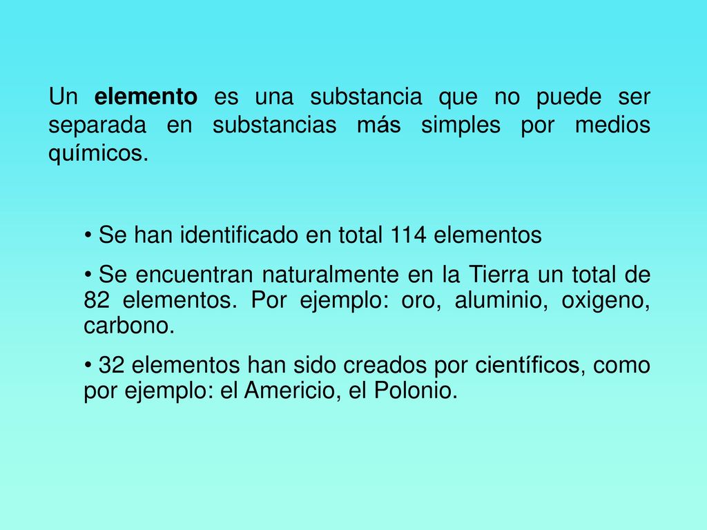Un elemento es una substancia que no puede ser separada en substancias más simples por medios químicos.