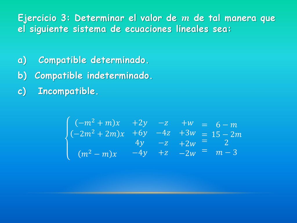Ejercicio 3: Determinar el valor de 𝒎 de tal manera que el siguiente sistema de ecuaciones lineales sea: a) Compatible determinado. b) Compatible indeterminado. c) Incompatible.