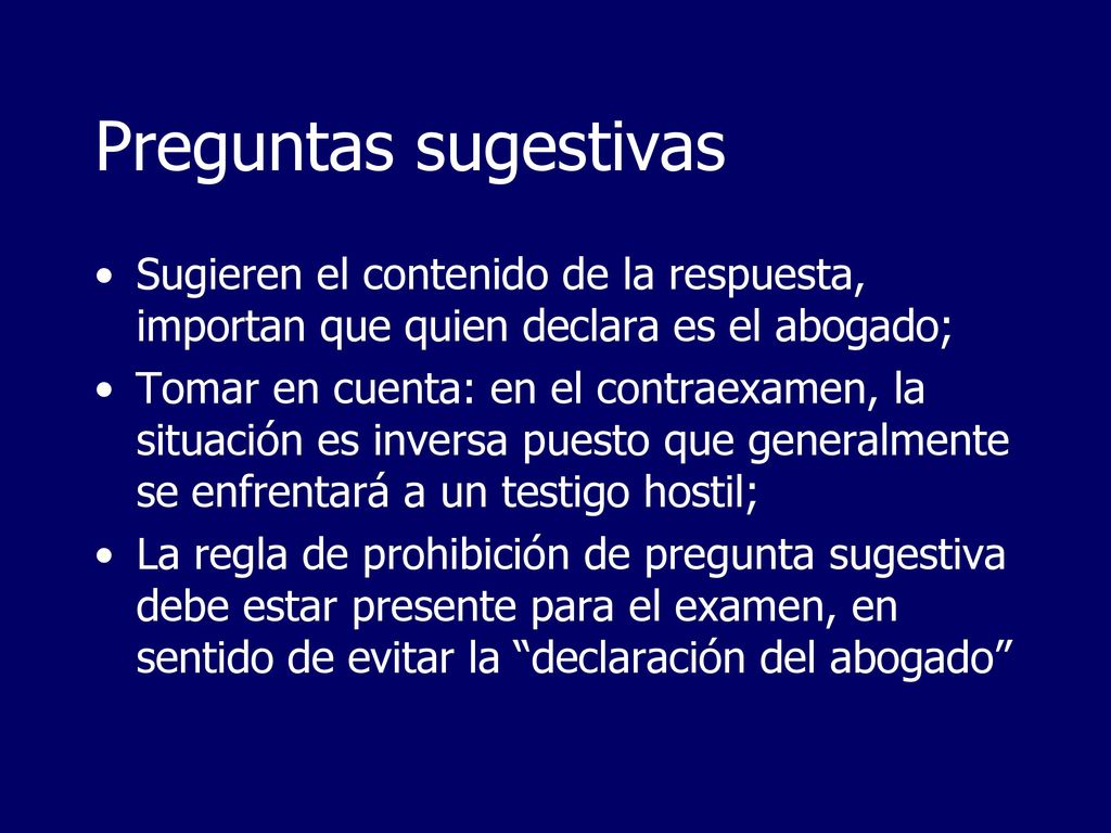 Preguntas sugestivas Sugieren el contenido de la respuesta, importan que quien declara es el abogado;
