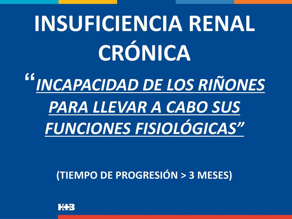 INSUFICIENCIA RENAL CRÓNICA INCAPACIDAD DE LOS RIÑONES PARA LLEVAR A CABO SUS FUNCIONES FISIOLÓGICAS (TIEMPO DE PROGRESIÓN > 3 MESES)