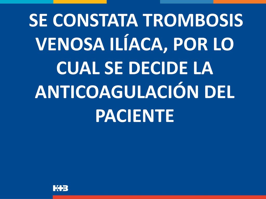 SE CONSTATA TROMBOSIS VENOSA ILÍACA, POR LO CUAL SE DECIDE LA ANTICOAGULACIÓN DEL PACIENTE