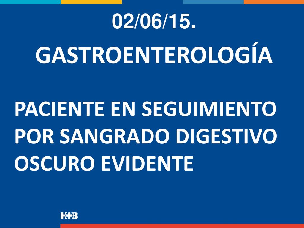 02/06/15. GASTROENTEROLOGÍA PACIENTE EN SEGUIMIENTO POR SANGRADO DIGESTIVO OSCURO EVIDENTE