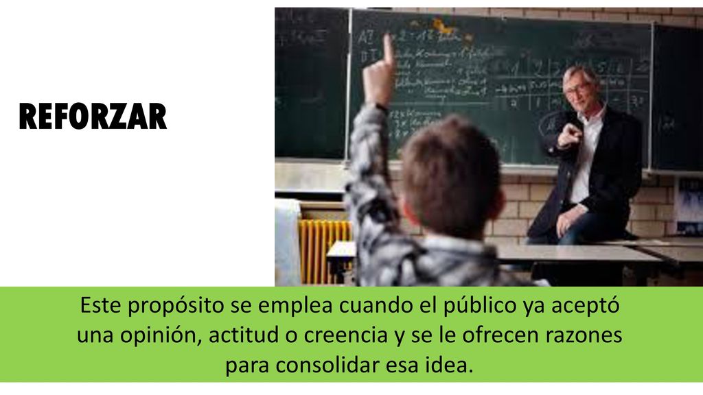 REFORZAR Este propósito se emplea cuando el público ya aceptó una opinión, actitud o creencia y se le ofrecen razones para consolidar esa idea.