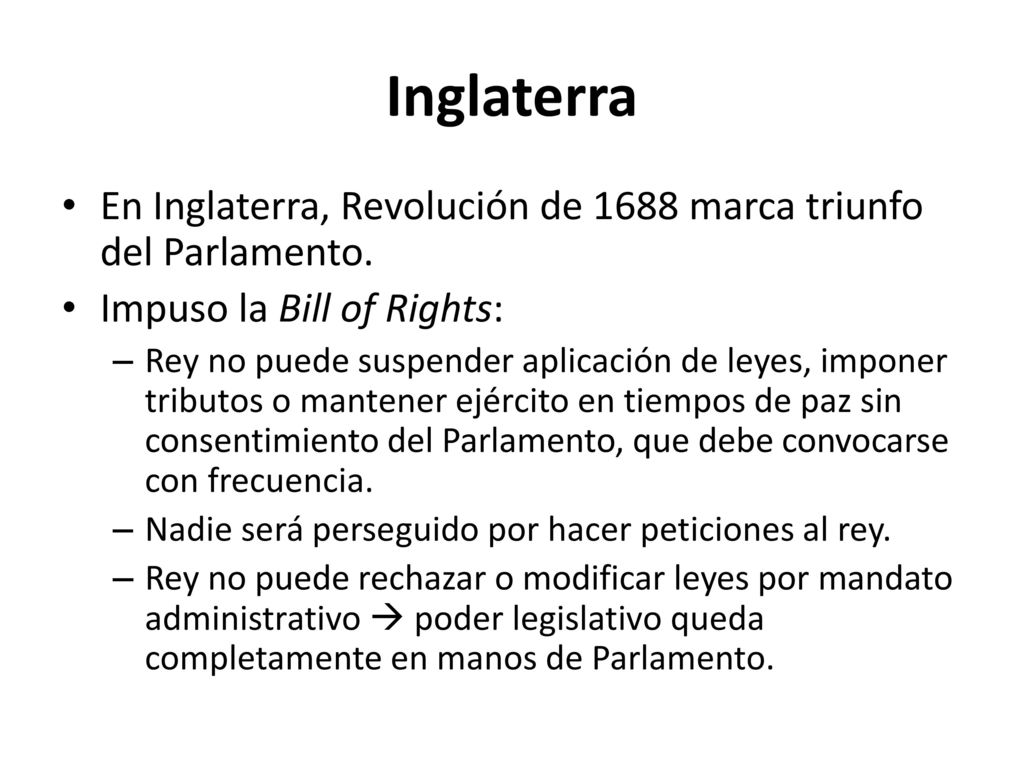 Inglaterra En Inglaterra, Revolución de 1688 marca triunfo del Parlamento. Impuso la Bill of Rights: