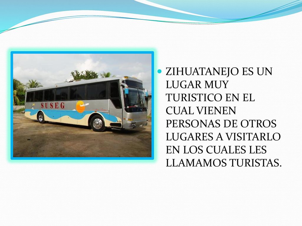 ZIHUATANEJO ES UN LUGAR MUY TURISTICO EN EL CUAL VIENEN PERSONAS DE OTROS LUGARES A VISITARLO EN LOS CUALES LES LLAMAMOS TURISTAS.