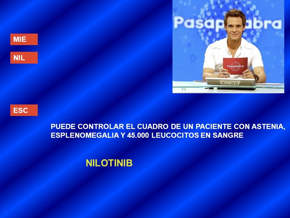 MIE NIL. ESC. PUEDE CONTROLAR EL CUADRO DE UN PACIENTE CON ASTENIA, ESPLENOMEGALIA Y LEUCOCITOS EN SANGRE.