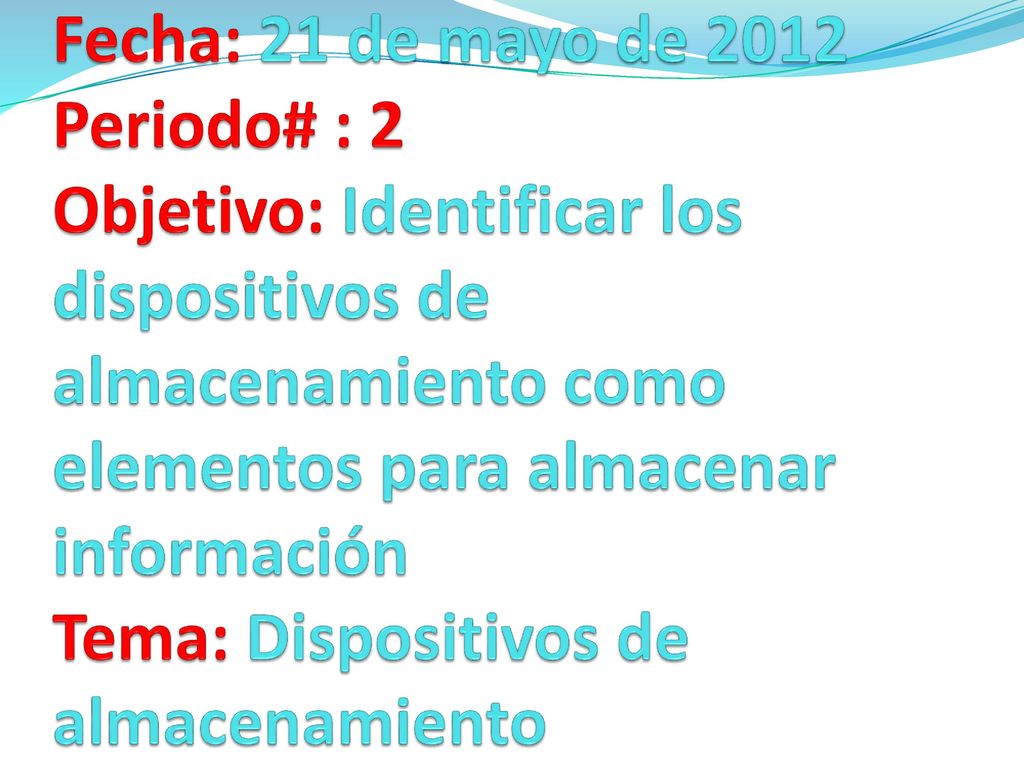 Fecha: 21 de mayo de 2012 Periodo# : 2 Objetivo: Identificar los dispositivos de almacenamiento como elementos para almacenar información Tema: Dispositivos de almacenamiento