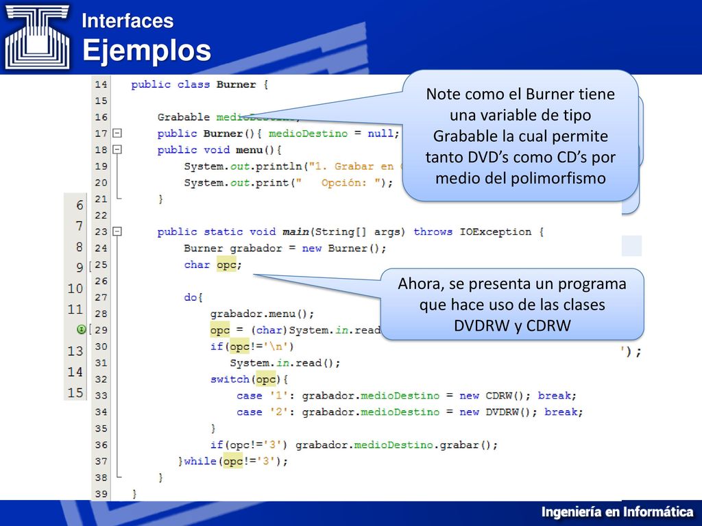 Interfaces Ejemplos Note como el Burner tiene una variable de tipo Grabable la cual permite tanto DVD’s como CD’s por medio del polimorfismo.