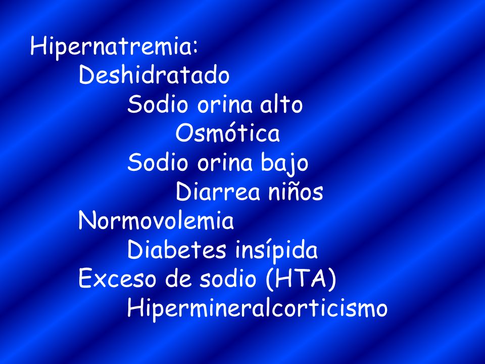 Hipernatremia: Deshidratado. Sodio orina alto. Osmótica. Sodio orina bajo. Diarrea niños. Normovolemia.