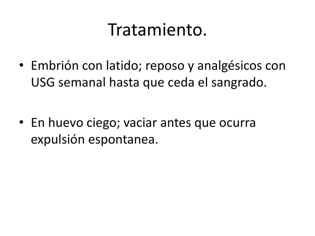 Tratamiento. Embrión con latido; reposo y analgésicos con USG semanal hasta que ceda el sangrado.