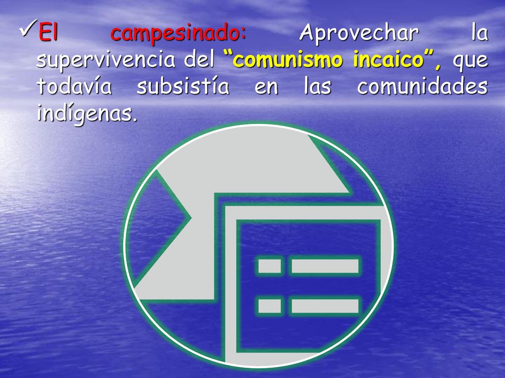El campesinado: Aprovechar la supervivencia del comunismo incaico , que todavía subsistía en las comunidades indígenas.
